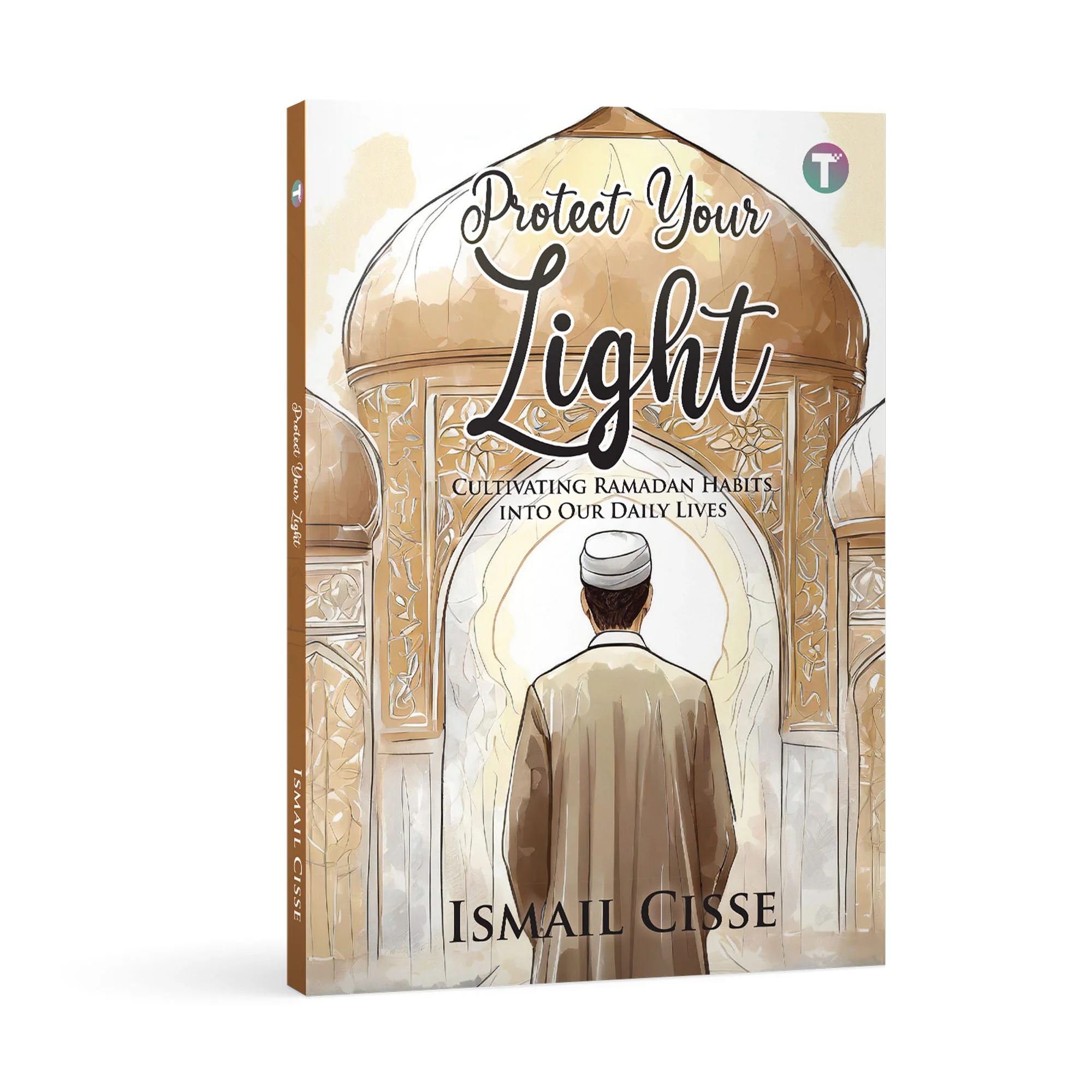 Protect Your Light: Cultivating Ramadan Habits into Our Daily Lives by Ismail Cisse