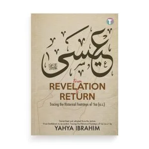 From Revelation to Return: Tracing the Historical Footsteps of ʿIsa (A.S.) by Yahya Ibrahim