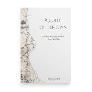 A Light of Her Own: Muslim Womanhood as a Path to Allah by Sarah Ahmed
